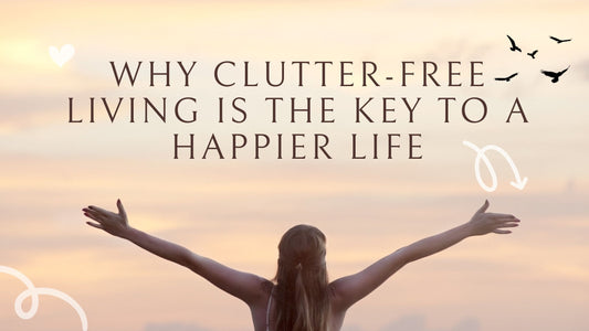 Why Clutter-Free Living is the Key to a Happier Life